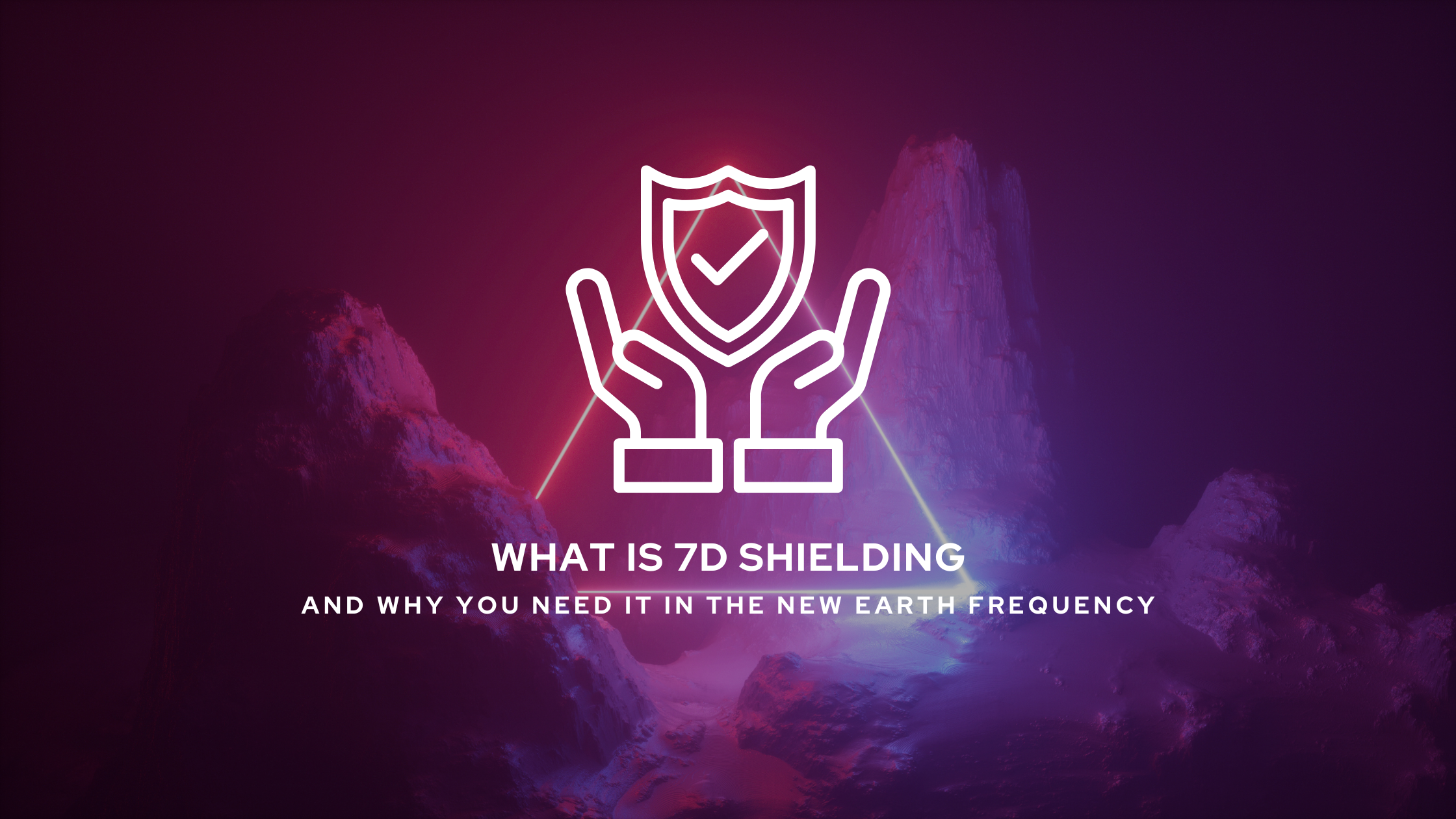 What Is 7D Shielding and Why You Need It in the New Earth Frequency
