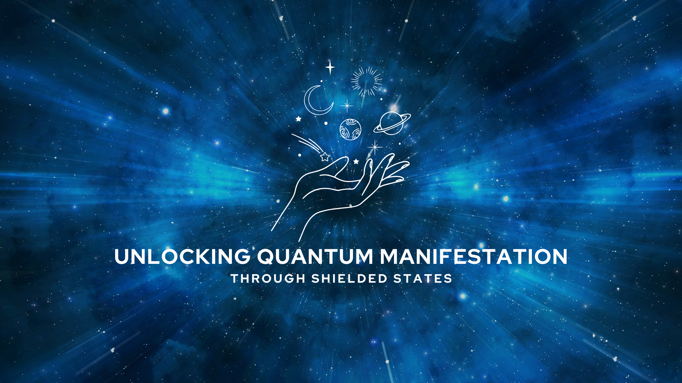 A cosmic blue background filled with radiant stars and energy lines. A glowing hand reaches out, surrounded by planetary symbols, stars, and celestial light. Overlay text reads: “Unlocking Quantum Manifestation Through Shielded States.”
