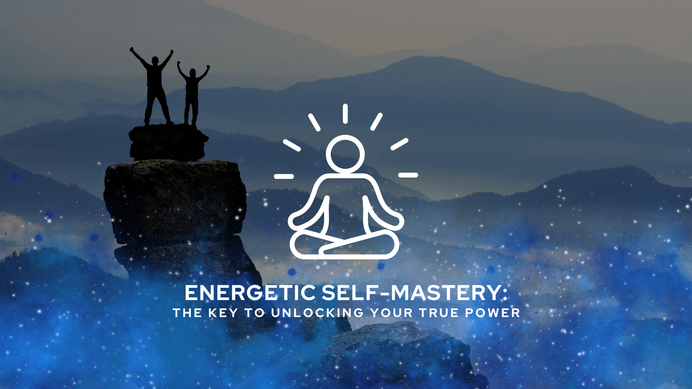 Energetic Self-Mastery: The Key to Unlocking Your True Power
