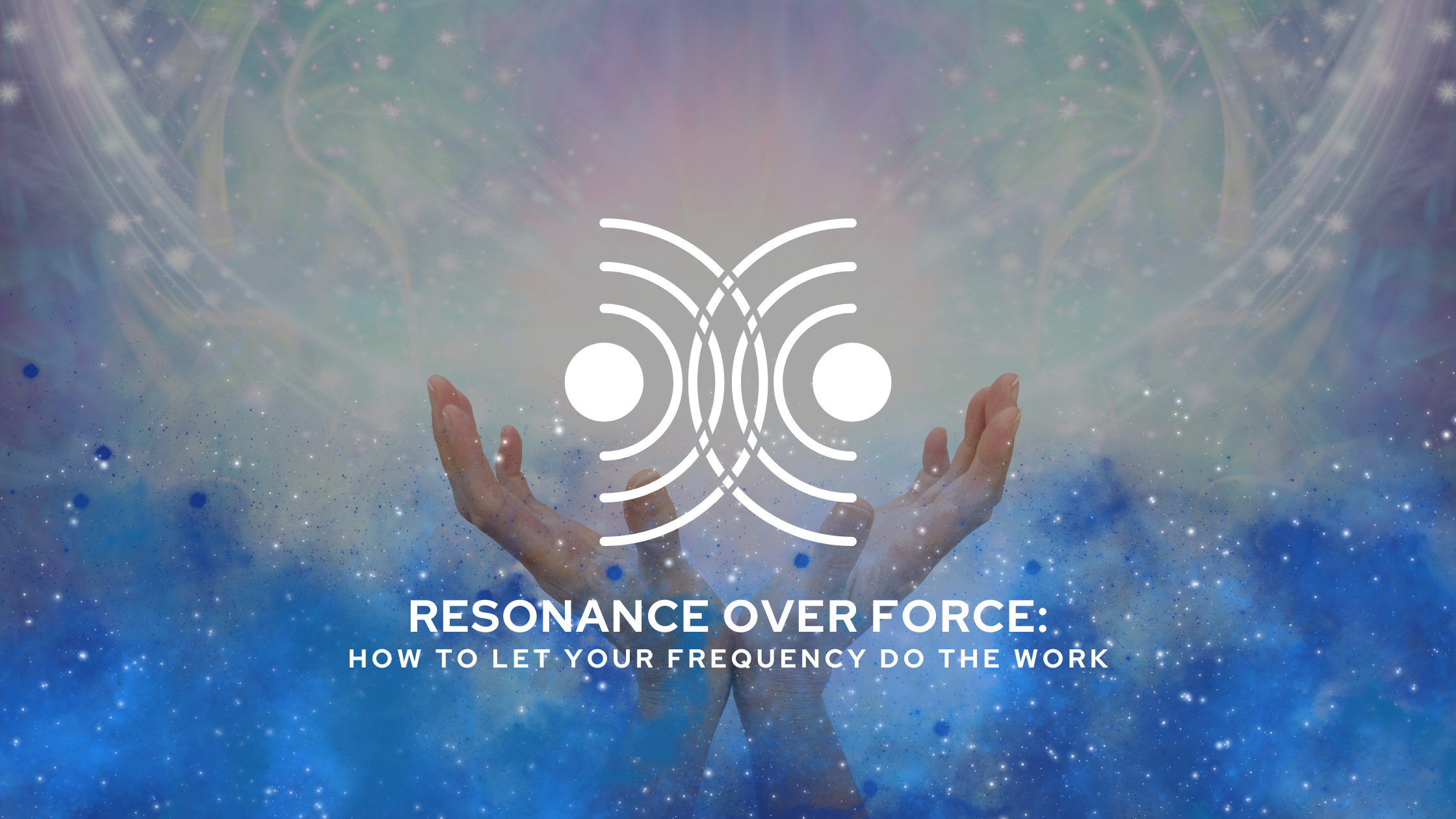 Resonance Over Force: How to Let Your Frequency Do the Work