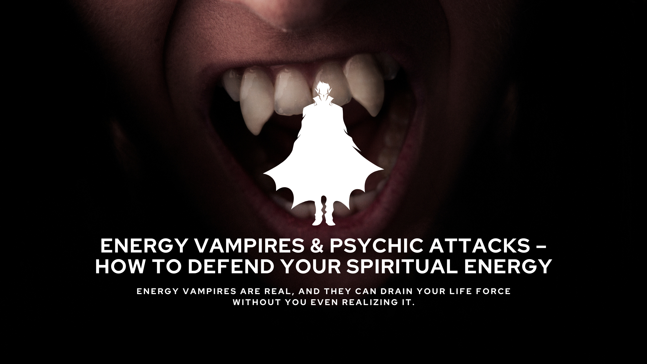 Energy Vampires & Psychic Attacks – How to Defend Your Spiritual Energy